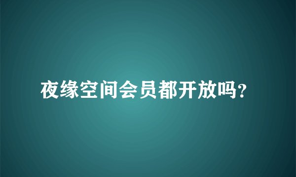 夜缘空间会员都开放吗？