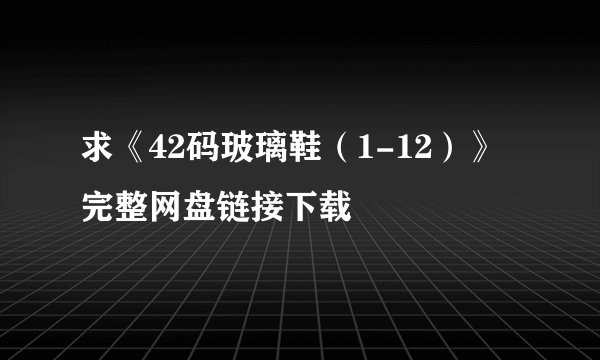 求《42码玻璃鞋（1-12）》完整网盘链接下载