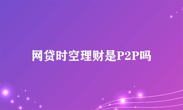 网贷时空理财是P2P吗