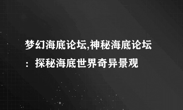 梦幻海底论坛,神秘海底论坛：探秘海底世界奇异景观