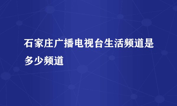 石家庄广播电视台生活频道是多少频道