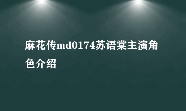 麻花传md0174苏语棠主演角色介绍