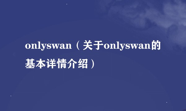 onlyswan（关于onlyswan的基本详情介绍）