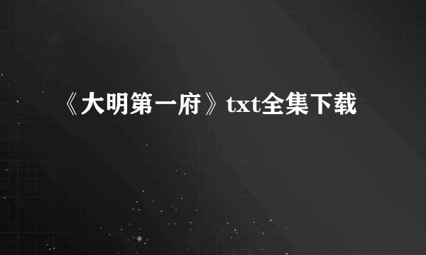 《大明第一府》txt全集下载