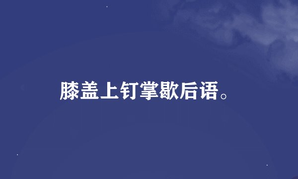 膝盖上钉掌歇后语。