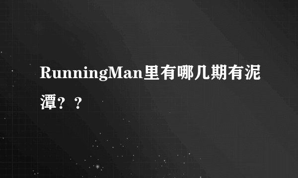 RunningMan里有哪几期有泥潭？？