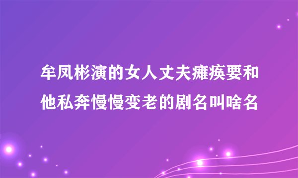 牟凤彬演的女人丈夫瘫痪要和他私奔慢慢变老的剧名叫啥名
