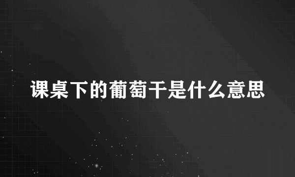 课桌下的葡萄干是什么意思
