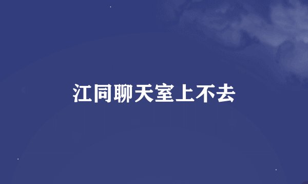 江同聊天室上不去