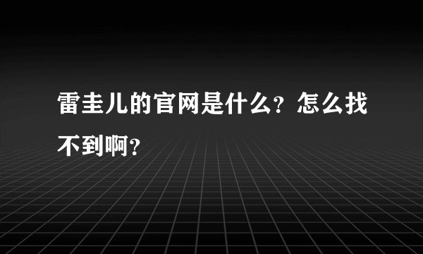 雷圭儿的官网是什么？怎么找不到啊？