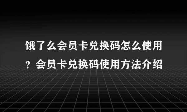 饿了么会员卡兑换码怎么使用？会员卡兑换码使用方法介绍