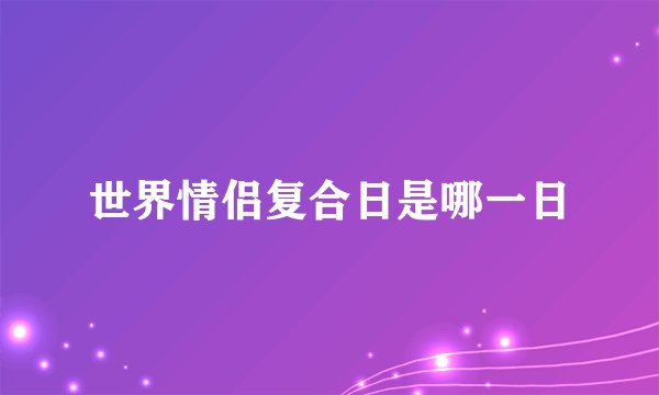 世界情侣复合日是哪一日