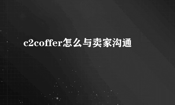 c2coffer怎么与卖家沟通