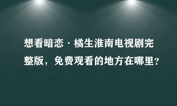 想看暗恋·橘生淮南电视剧完整版，免费观看的地方在哪里？