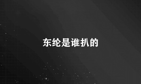 东纶是谁扒的