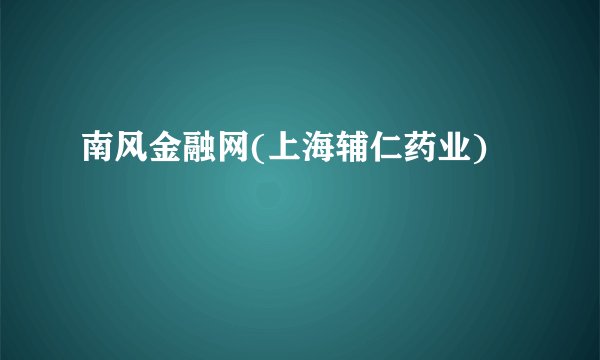南风金融网(上海辅仁药业)