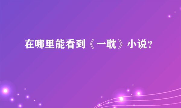 在哪里能看到《一耽》小说？