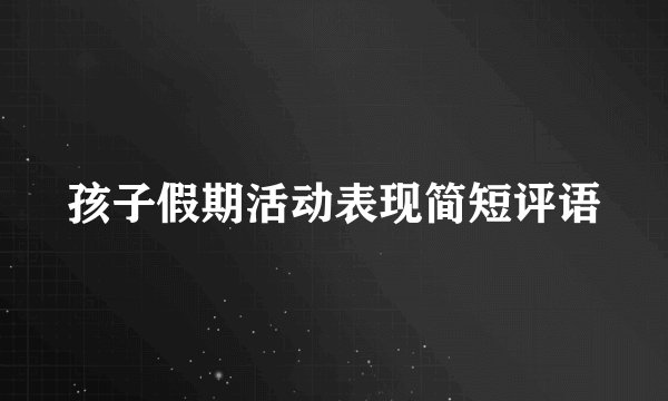 孩子假期活动表现简短评语