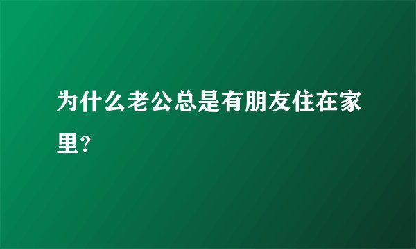 为什么老公总是有朋友住在家里?