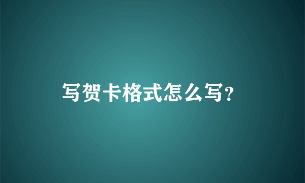 写贺卡格式怎么写？