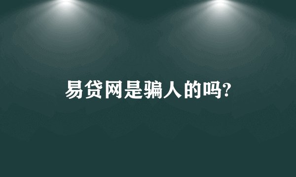 易贷网是骗人的吗?