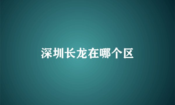 深圳长龙在哪个区