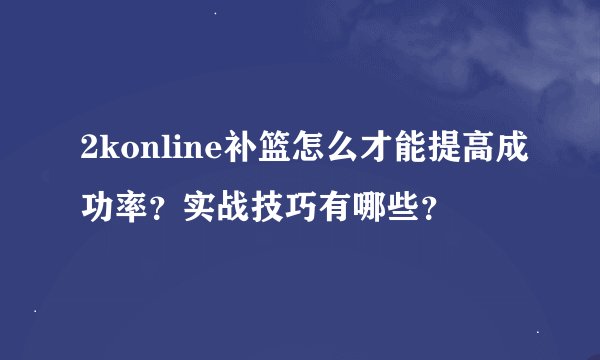 2konline补篮怎么才能提高成功率？实战技巧有哪些？