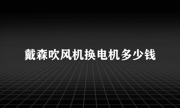 戴森吹风机换电机多少钱