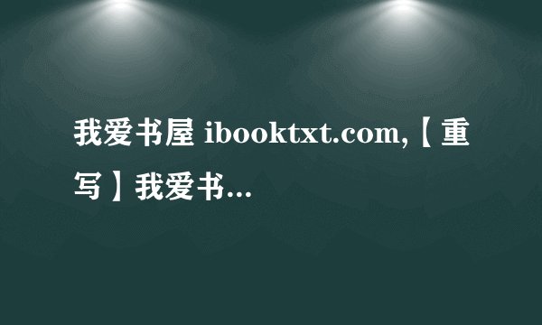 我爱书屋 ibooktxt.com,【重写】我爱书屋网：免费阅读电子书