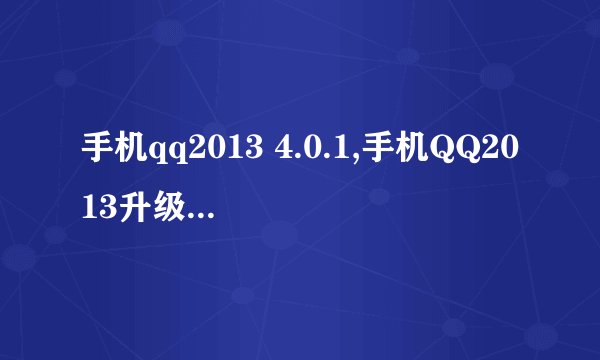 手机qq2013 4.0.1,手机QQ2013升级至4.0.1版本