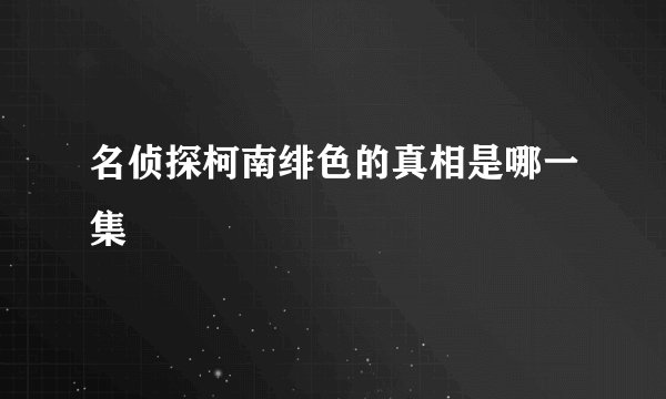 名侦探柯南绯色的真相是哪一集