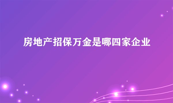 房地产招保万金是哪四家企业
