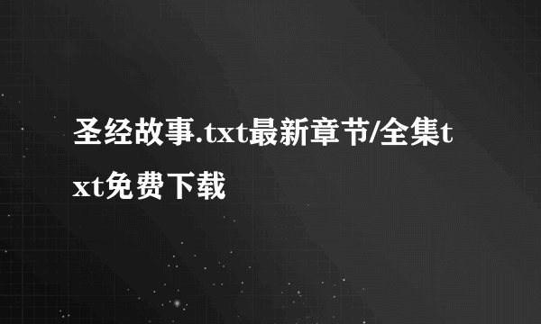 圣经故事.txt最新章节/全集txt免费下载