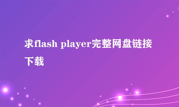 求flash player完整网盘链接下载