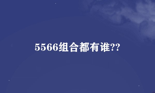 5566组合都有谁??