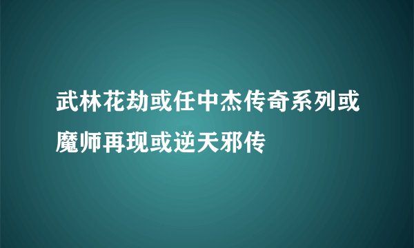 武林花劫或任中杰传奇系列或魔师再现或逆天邪传