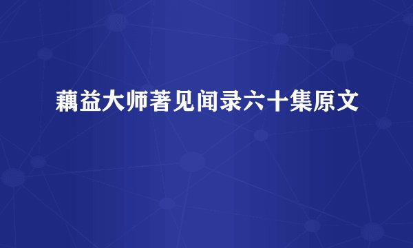藕益大师著见闻录六十集原文
