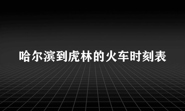 哈尔滨到虎林的火车时刻表