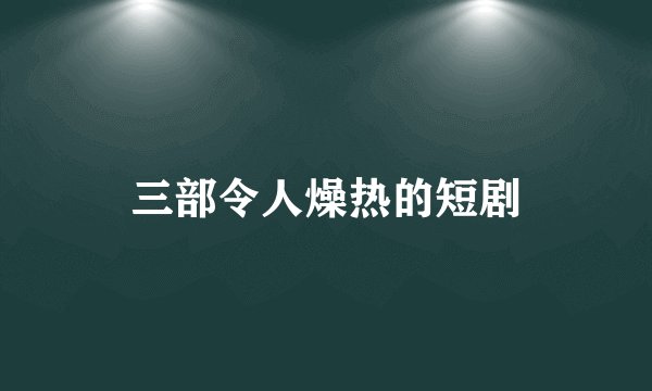 三部令人燥热的短剧