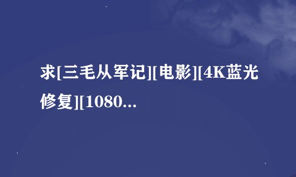 求[三毛从军记][电影][4K蓝光修复][1080P高清][无删减完整版][百度网完整网盘链接下载
