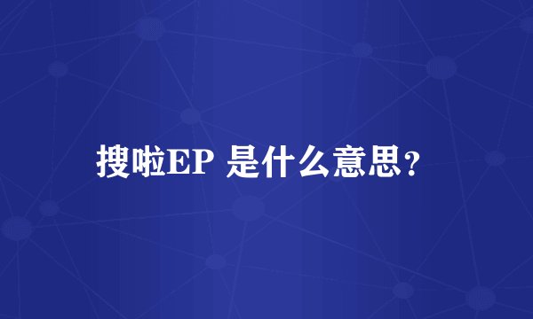 搜啦EP 是什么意思?