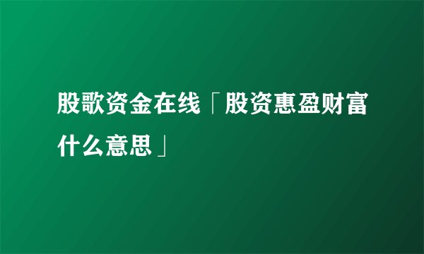 股歌资金在线「股资惠盈财富什么意思」