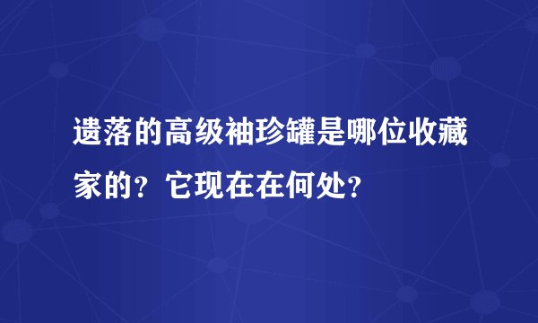 遗落的高级袖珍罐是哪位收藏家的？它现在在何处？