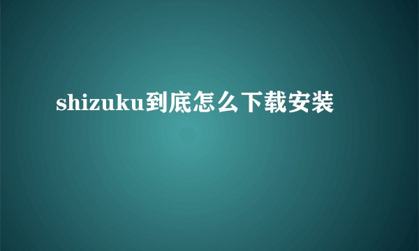 shizuku到底怎么下载安装