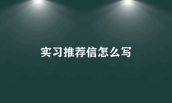 实习推荐信怎么写