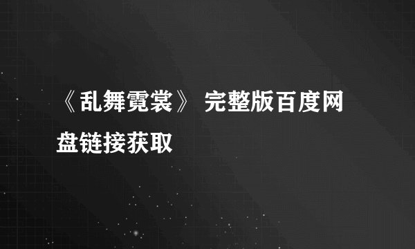 《乱舞霓裳》 完整版百度网盘链接获取