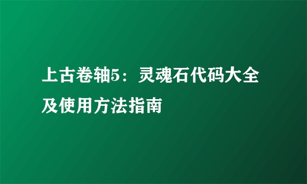 上古卷轴5：灵魂石代码大全及使用方法指南