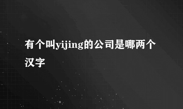 有个叫yijing的公司是哪两个汉字
