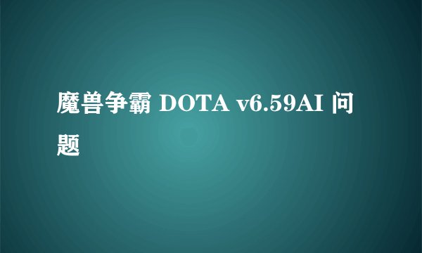 魔兽争霸 DOTA v6.59AI 问题