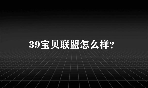 39宝贝联盟怎么样?